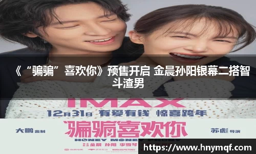 《“骗骗”喜欢你》预售开启 金晨孙阳银幕二搭智斗渣男