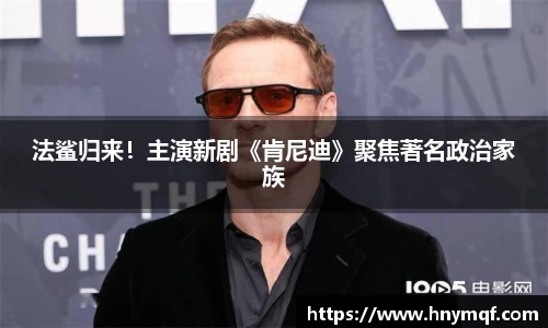 法鲨归来！主演新剧《肯尼迪》聚焦著名政治家族